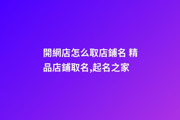 開網店怎么取店鋪名 精品店鋪取名,起名之家-第1張-店鋪起名-玄機派